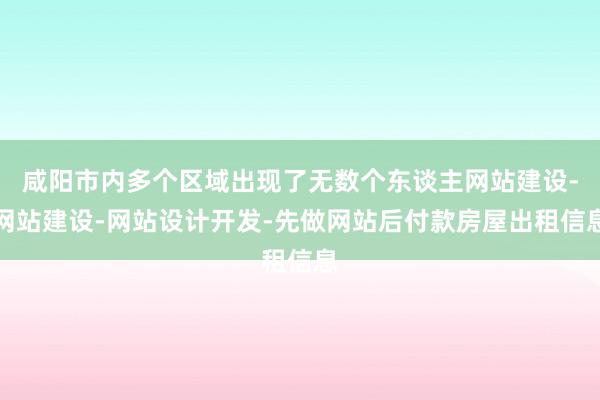 咸阳市内多个区域出现了无数个东谈主网站建设-网站建设-网站设计开发-先做网站后付款房屋出租信息