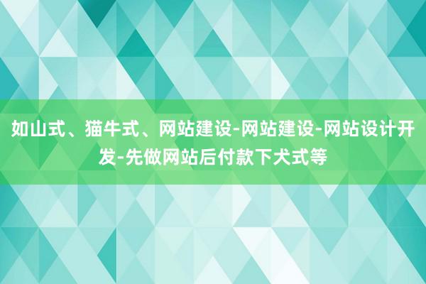 如山式、猫牛式、网站建设-网站建设-网站设计开发-先做网站后付款下犬式等
